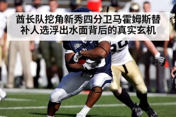 酋长队挖角新秀四分卫马霍姆斯替补人选浮出水面背后的真实玄机