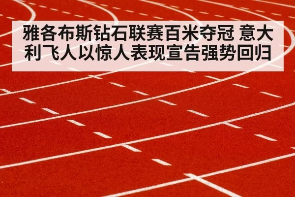 雅各布斯钻石联赛百米夺冠 意大利飞人以惊人表现宣告强势回归