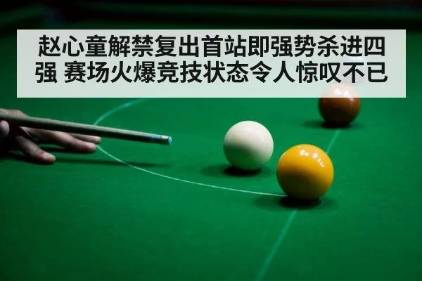 赵心童解禁复出首站即强势杀进四强 赛场火爆竞技状态令人惊叹不已